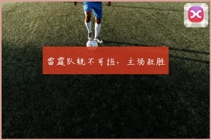 雷霆队锐不可挡，主场狂胜